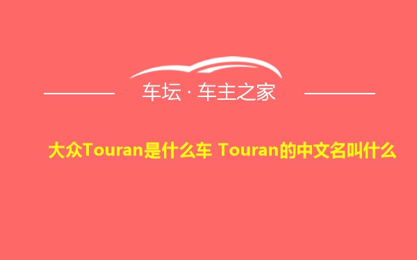 大众Touran是什么车 Touran的中文名叫什么