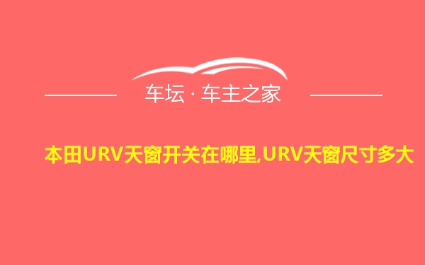 本田URV天窗开关在哪里,URV天窗尺寸多大