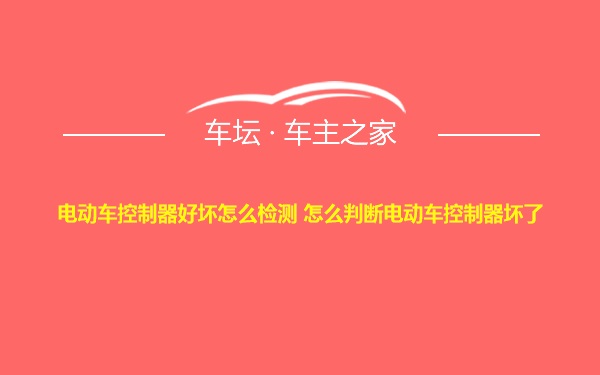 电动车控制器好坏怎么检测 怎么判断电动车控制器坏了