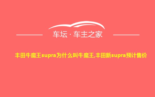 丰田牛魔王supra为什么叫牛魔王,丰田新supra预计售价