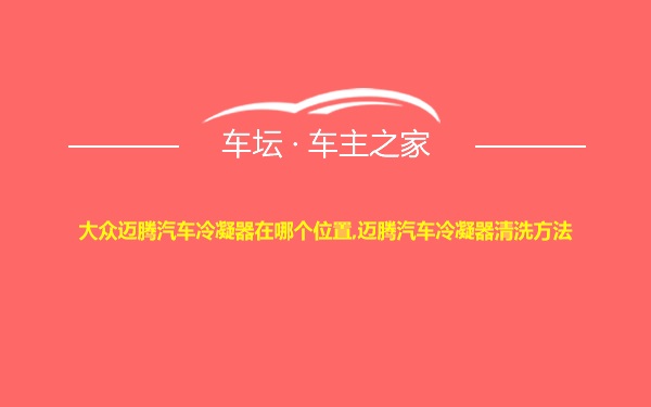 大众迈腾汽车冷凝器在哪个位置,迈腾汽车冷凝器清洗方法