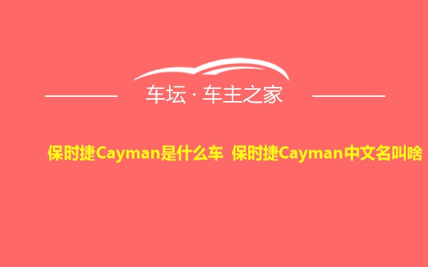 保时捷Cayman是什么车 保时捷Cayman中文名叫啥