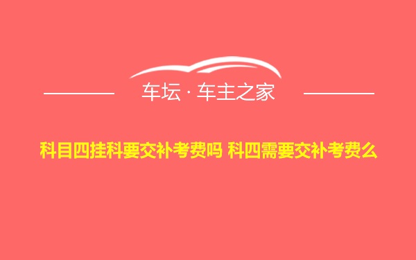 科目四挂科要交补考费吗 科四需要交补考费么