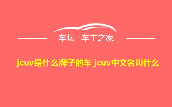 jcuv是什么牌子的车 jcuv中文名叫什么