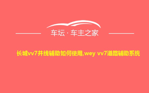 长城vv7并线辅助如何使用,wey vv7道路辅助系统