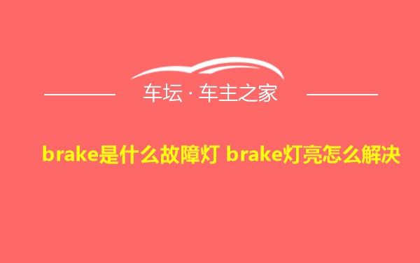 brake是什么故障灯 brake灯亮怎么解决