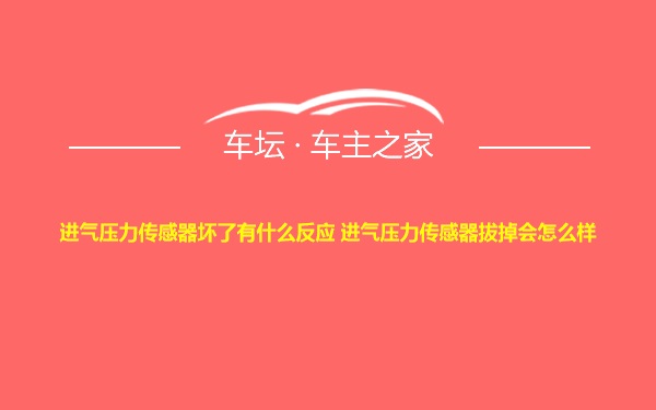 进气压力传感器坏了有什么反应 进气压力传感器拔掉会怎么样