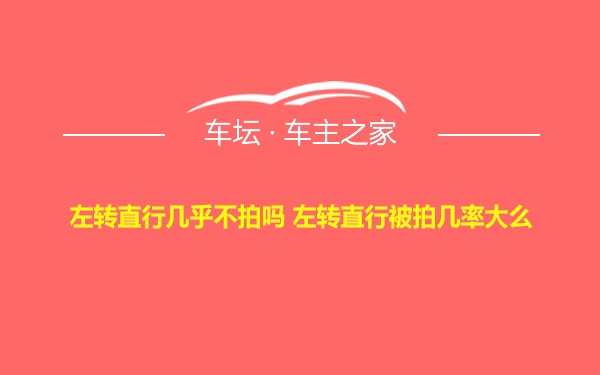 左转直行几乎不拍吗 左转直行被拍几率大么