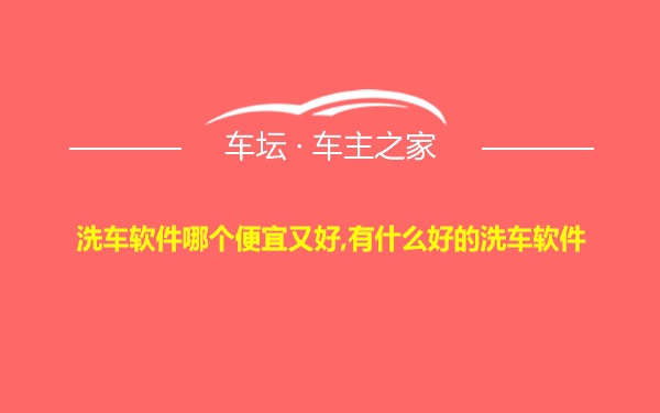 洗车软件哪个便宜又好,有什么好的洗车软件