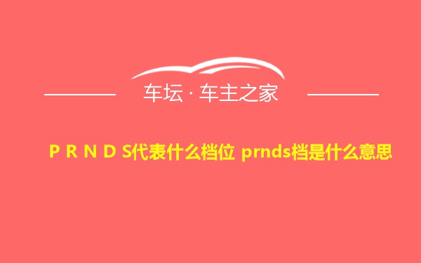 P R N D S代表什么档位 prnds档是什么意思