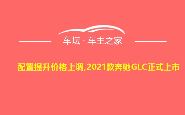配置提升价格上调,2021款奔驰GLC正式上市