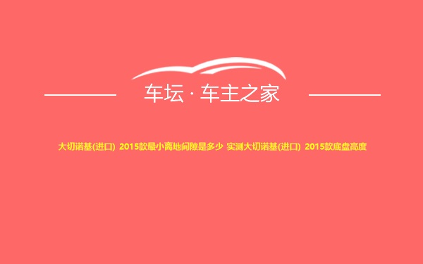 大切诺基(进口) 2015款最小离地间隙是多少 实测大切诺基(进口) 2015款底盘高度