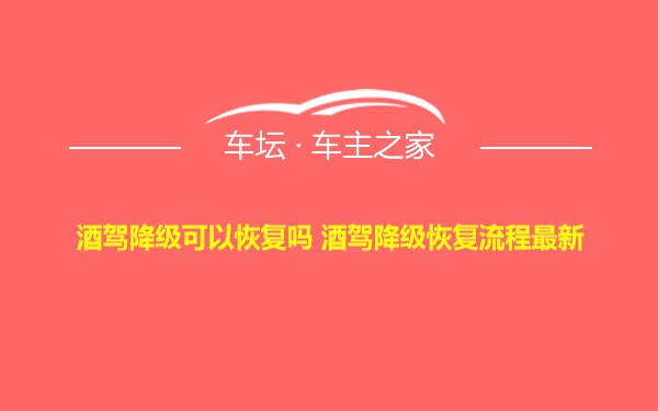 酒驾降级可以恢复吗 酒驾降级恢复流程最新