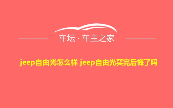 jeep自由光怎么样 jeep自由光买完后悔了吗