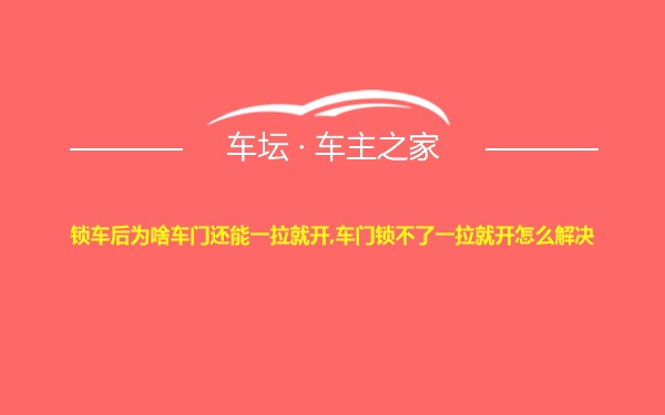 锁车后为啥车门还能一拉就开,车门锁不了一拉就开怎么解决