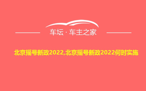 北京摇号新政2022,北京摇号新政2022何时实施