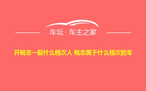 开锐志一般什么档次人 锐志属于什么档次的车