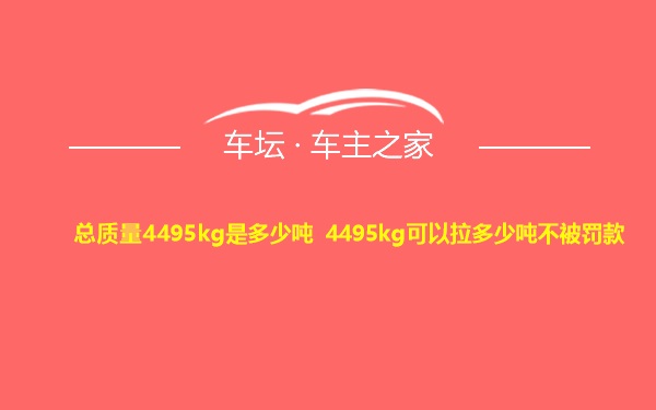 总质量4495kg是多少吨 4495kg可以拉多少吨不被罚款