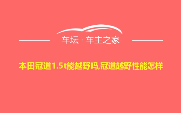 本田冠道1.5t能越野吗,冠道越野性能怎样