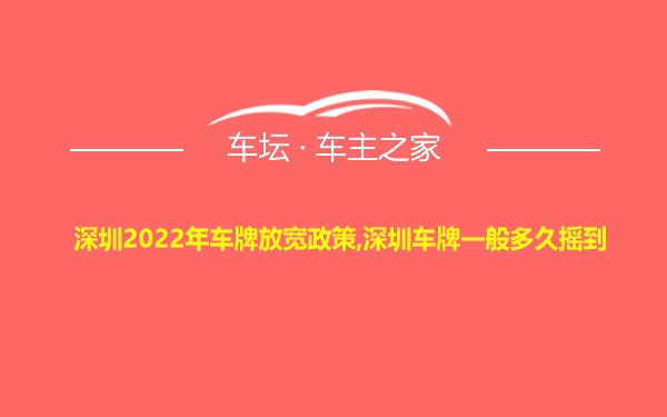 深圳2022年车牌放宽政策,深圳车牌一般多久摇到