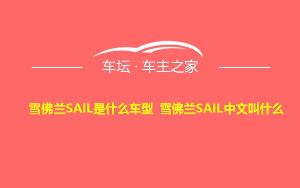 雪佛兰SAIL是什么车型 雪佛兰SAIL中文叫什么