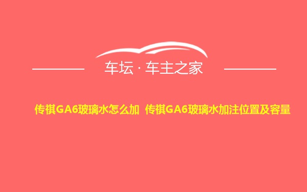 传祺GA6玻璃水怎么加 传祺GA6玻璃水加注位置及容量