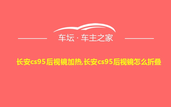 长安cs95后视镜加热,长安cs95后视镜怎么折叠