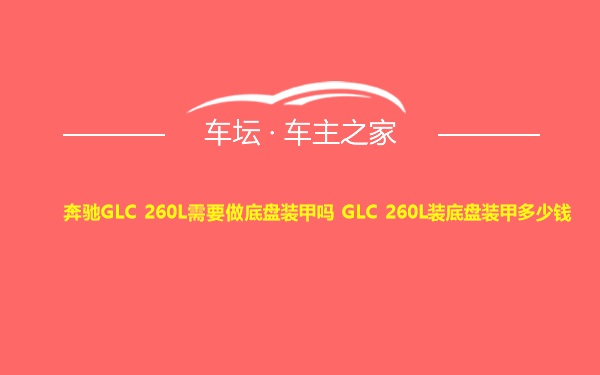 奔驰GLC 260L需要做底盘装甲吗 GLC 260L装底盘装甲多少钱