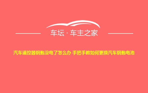 汽车遥控器钥匙没电了怎么办 手把手教如何更换汽车钥匙电池