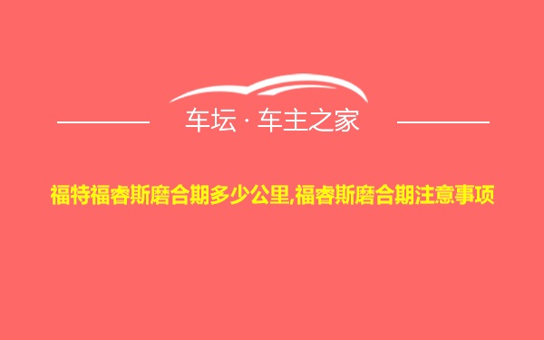 福特福睿斯磨合期多少公里,福睿斯磨合期注意事项