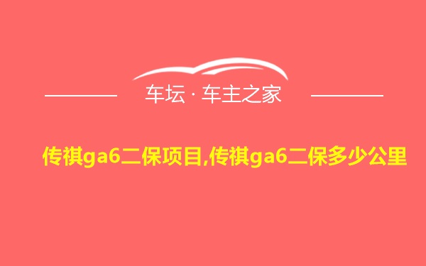 传祺ga6二保项目,传祺ga6二保多少公里