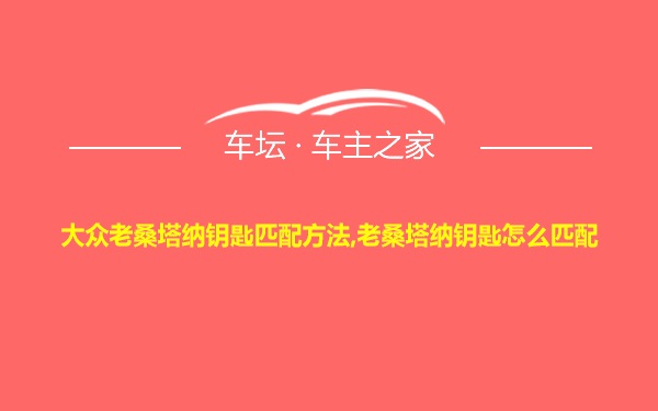 大众老桑塔纳钥匙匹配方法,老桑塔纳钥匙怎么匹配