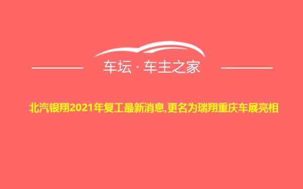 北汽银翔2021年复工最新消息,更名为瑞翔重庆车展亮相