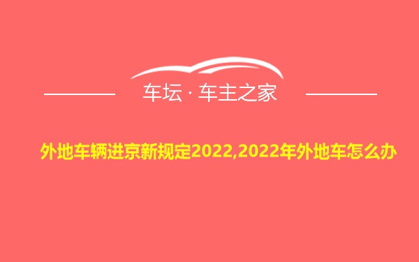 外地车辆进京新规定2022,2022年外地车怎么办