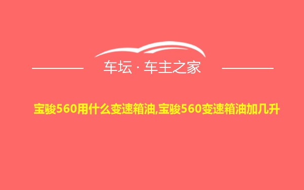 宝骏560用什么变速箱油,宝骏560变速箱油加几升