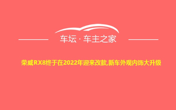 荣威RX8终于在2022年迎来改款,新车外观内饰大升级