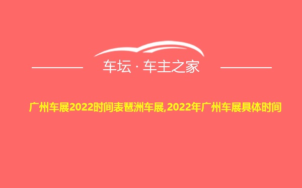 广州车展2022时间表琶洲车展,2022年广州车展具体时间