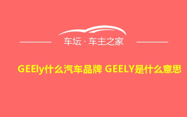 GEEly什么汽车品牌 GEELY是什么意思