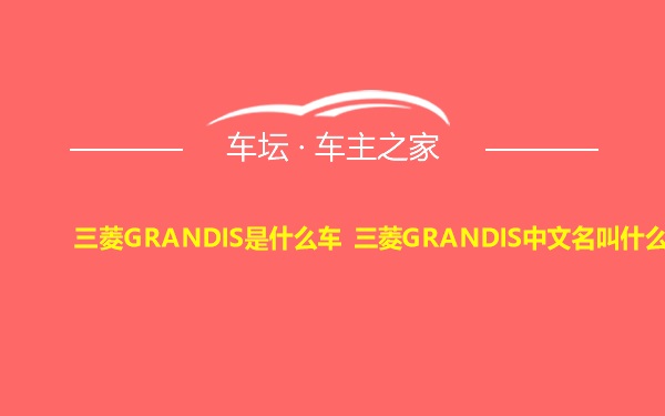 三菱GRANDIS是什么车 三菱GRANDIS中文名叫什么