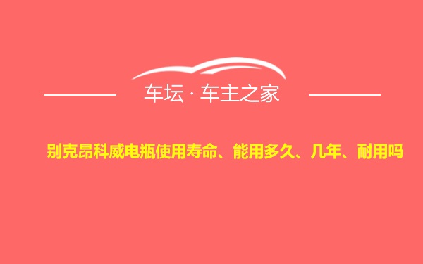 别克昂科威电瓶使用寿命、能用多久、几年、耐用吗