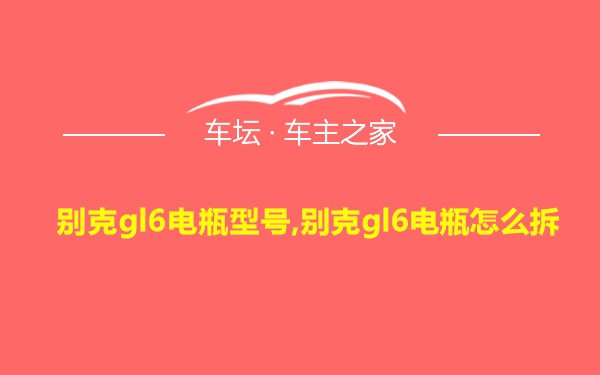 别克gl6电瓶型号,别克gl6电瓶怎么拆