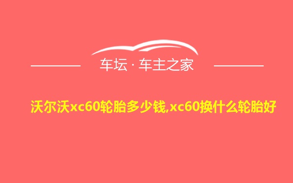 沃尔沃xc60轮胎多少钱,xc60换什么轮胎好