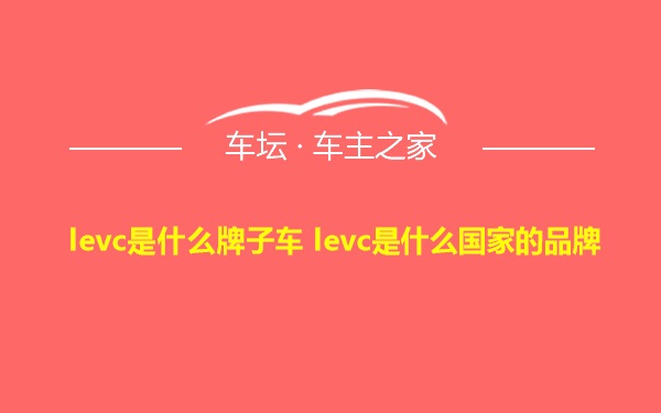 levc是什么牌子车 levc是什么国家的品牌