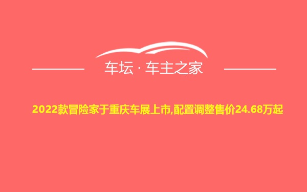 2022款冒险家于重庆车展上市,配置调整售价24.68万起