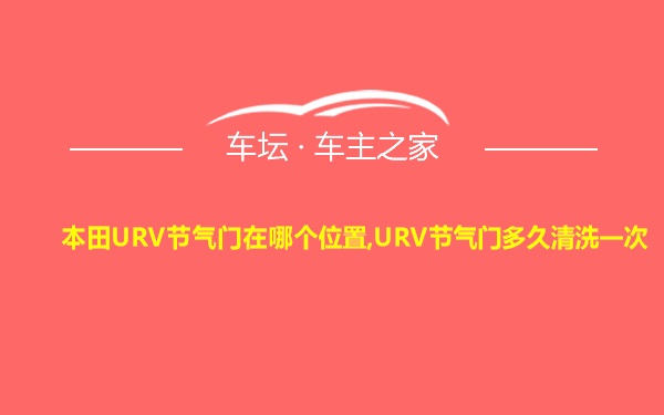本田URV节气门在哪个位置,URV节气门多久清洗一次