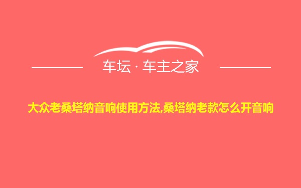 大众老桑塔纳音响使用方法,桑塔纳老款怎么开音响