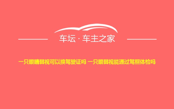 一只眼睛弱视可以换驾驶证吗 一只眼弱视能通过驾照体检吗