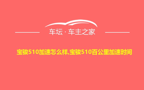 宝骏510加速怎么样,宝骏510百公里加速时间