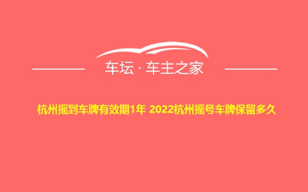 杭州摇到车牌有效期1年 2022杭州摇号车牌保留多久