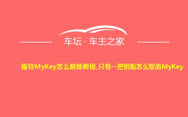 福特MyKey怎么解除教程,只有一把钥匙怎么取消MyKey